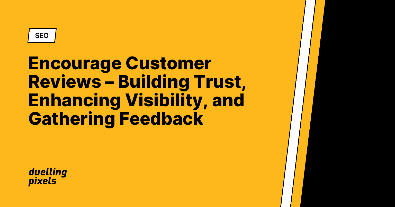 Encourage Customer Reviews – Building Trust, Enhancing Visibility, and Gathering Feedback